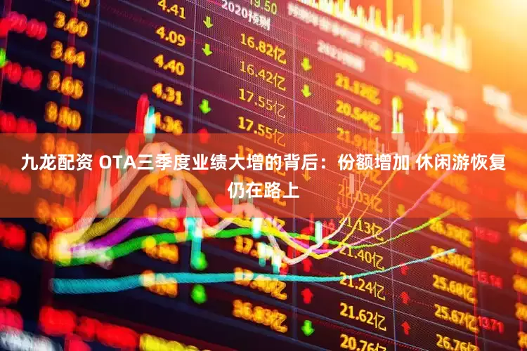 九龙配资 OTA三季度业绩大增的背后：份额增加 休闲游恢复仍在路上