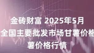 金砖财富 2025年5月13日全国主要批发市场甘薯价格行情