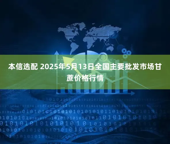 本信选配 2025年5月13日全国主要批发市场甘蔗价格行情