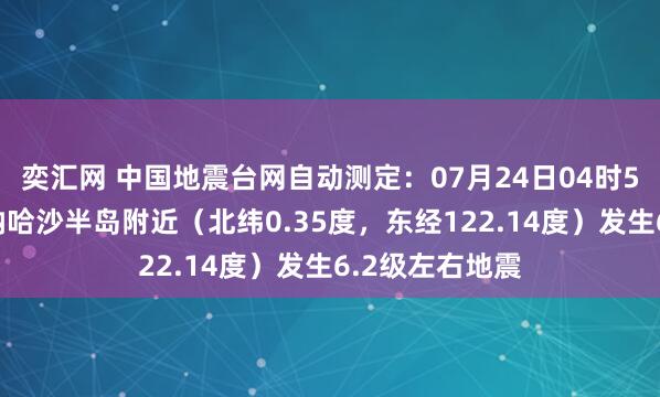 奕汇网 中国地震台网自动测定：07月24日04时50分在印尼米纳哈沙半岛附近（北纬0.35度，东经122.14度）发生6.2级左右地震