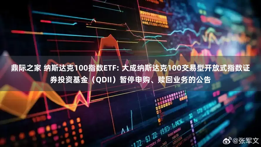 鼎际之家 纳斯达克100指数ETF: 大成纳斯达克100交易型开放式指数证券投资基金（QDII）暂停申购、赎回业务的公告
